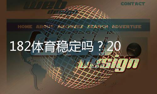 182体育稳定吗？2026最新平台稳定性、资金安全与提现速度全面评测