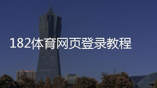 182体育网页登录教程：注册登录步骤、账号安全与常见问题解决