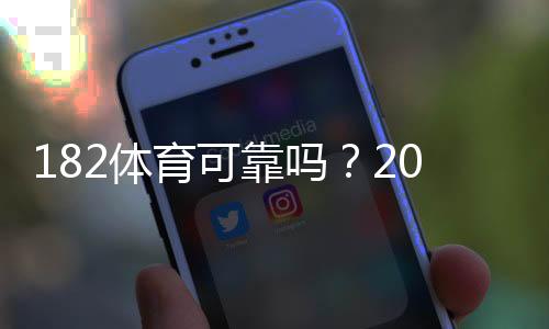 182体育可靠吗？2026最新版平台安全性、信誉与提现体验全面评测