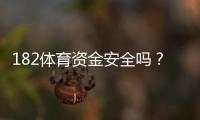 182体育资金安全吗？真相揭秘：账户安全、提款流程与用户口碑深度评测