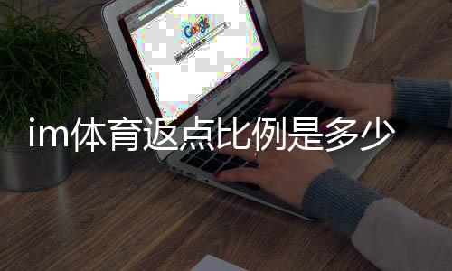 im体育返点比例是多少?详解各等级返点规则与计算方式