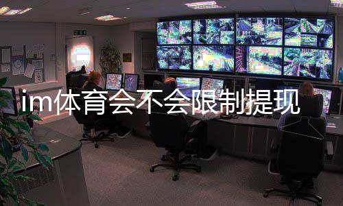 im体育会不会限制提现?深度解析平台提款规则与到账时效