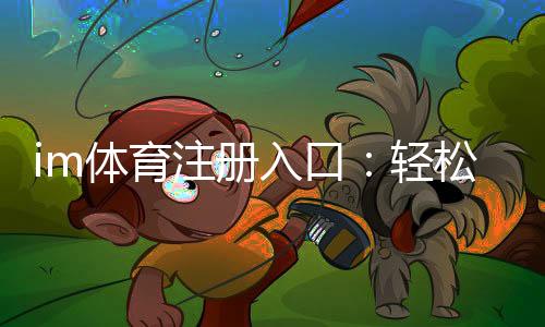 im体育注册入口:轻松开启您的专业体育投注之旅
