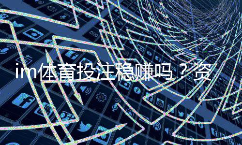 im体育投注稳赚吗？资深玩家揭秘稳定盈利的三大策略