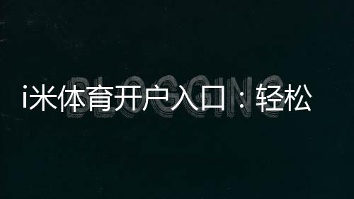 i米体育开户入口：轻松注册畅享顶级体育投注体验