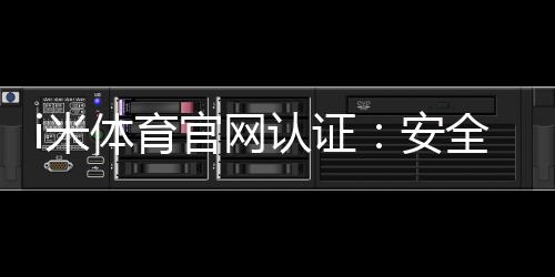 i米体育官网认证：安全可靠的体育投注平台首选