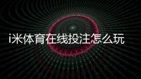i米体育在线投注怎么玩？新手入门、玩法规则与安全技巧全攻略