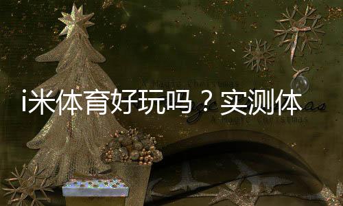 i米体育好玩吗？实测体验、玩法解析与新手入门攻略