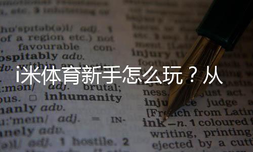 i米体育新手怎么玩?从注册到实战的完整入门指南