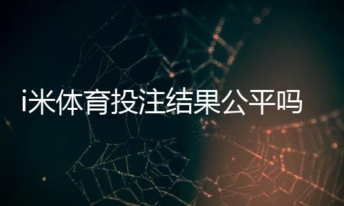 i米体育投注结果公平吗？深度解析平台公正性与玩家实测反馈