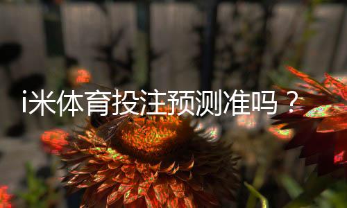 i米体育投注预测准吗？实测数据揭秘胜率真相