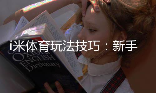 i米体育玩法技巧：新手快速上手与实战攻略