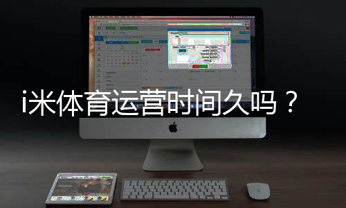 i米体育运营时间久吗?资深玩家解析平台历史与稳定性