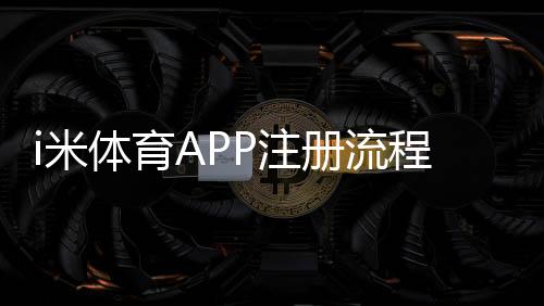 i米体育APP注册流程详解:新手快速完成注册与常见注意事项
