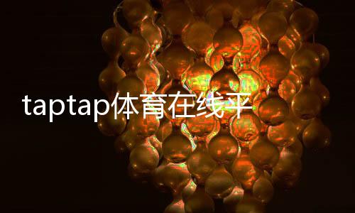 taptap体育在线平台怎么玩?新手注册、充值与投注快速上手指南