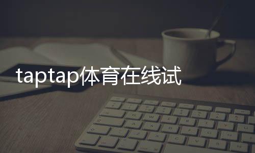 taptap体育在线试玩怎么玩？新手快速上手攻略与常见问题解答