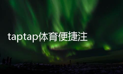 taptap体育便捷注册开户怎么操作？新手快速完成注册与实名认证详细教程
