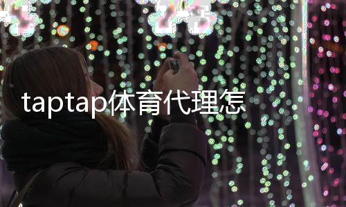 taptap体育代理怎么做？新手入门流程、申请条件与运营赚钱攻略