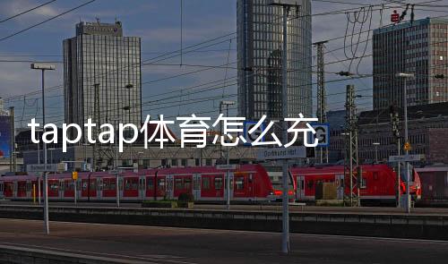 taptap体育怎么充值?新手充值步骤、支付方式与常见问题详解
