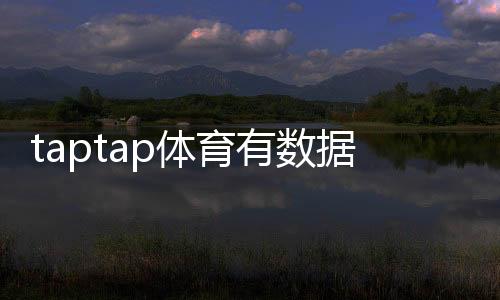 taptap体育有数据分析吗？数据功能、来源与实战使用指南