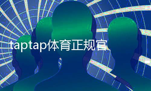 taptap体育正规官网是真的吗?官方入口、下载方法与安全辨别全攻略